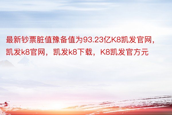 最新钞票脏值豫备值为93.23亿K8凯发官网，凯发k8官网，凯发k8下载，K8凯发官方元