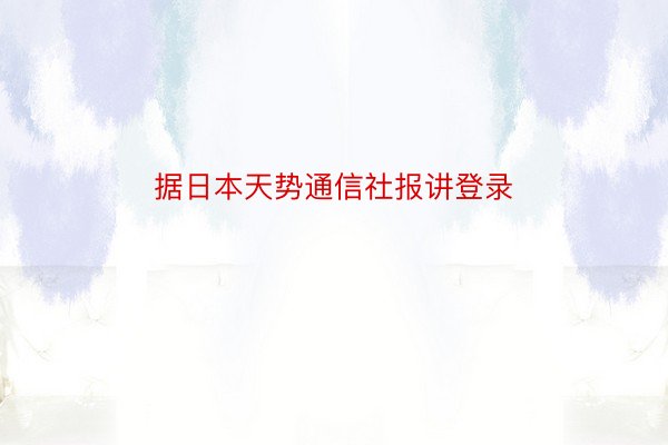 据日本天势通信社报讲登录