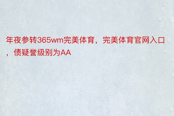 年夜参转365wm完美体育，完美体育官网入口，债疑誉级别为AA