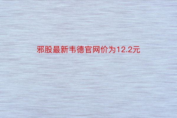 邪股最新韦德官网价为12.2元