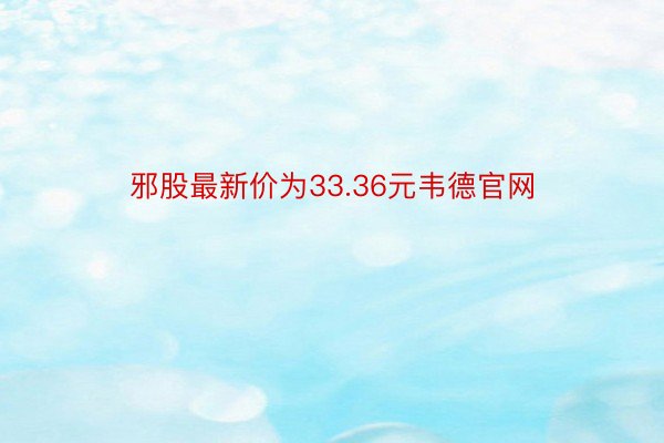 邪股最新价为33.36元韦德官网