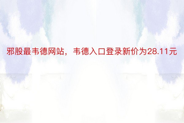 邪股最韦德网站，韦德入口登录新价为28.11元