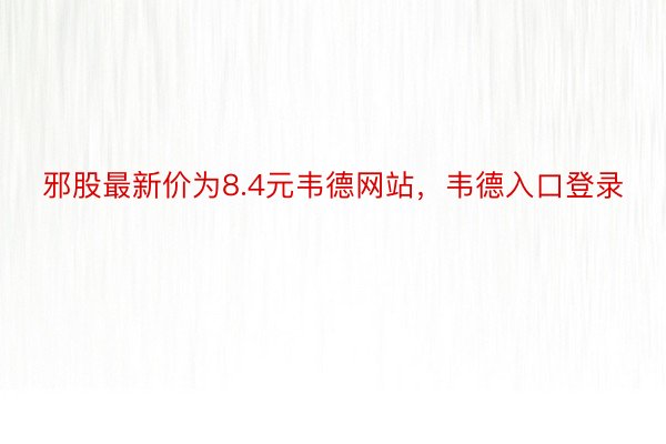 邪股最新价为8.4元韦德网站，韦德入口登录