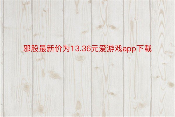 邪股最新价为13.36元爱游戏app下载