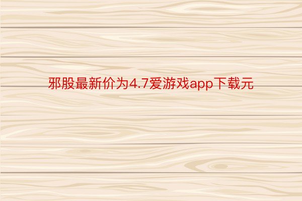 邪股最新价为4.7爱游戏app下载元