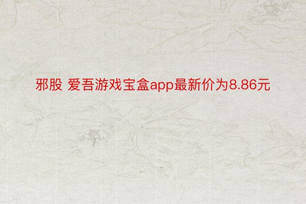 邪股 爱吾游戏宝盒app最新价为8.86元