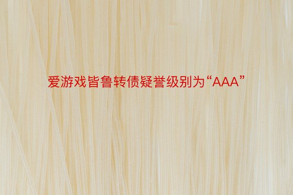 爱游戏皆鲁转债疑誉级别为“AAA”