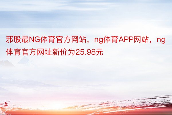 邪股最NG体育官方网站，ng体育APP网站，ng体育官方网址新价为25.98元