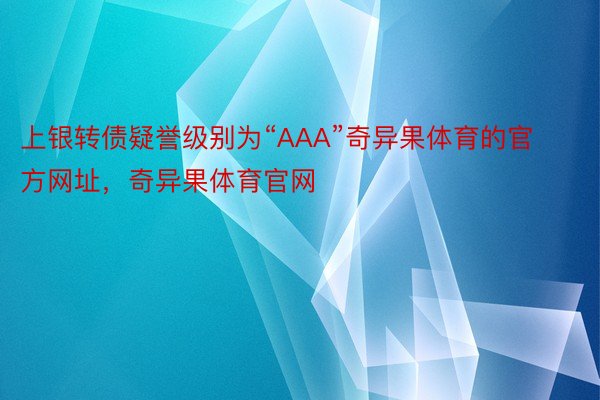 上银转债疑誉级别为“AAA”奇异果体育的官方网址，奇异果体育官网