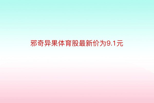 邪奇异果体育股最新价为9.1元