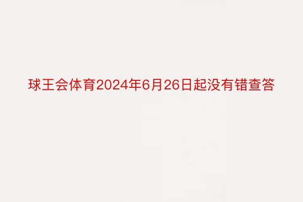 球王会体育2024年6月26日起没有错查答