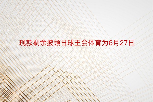 现款剩余披领日球王会体育为6月27日