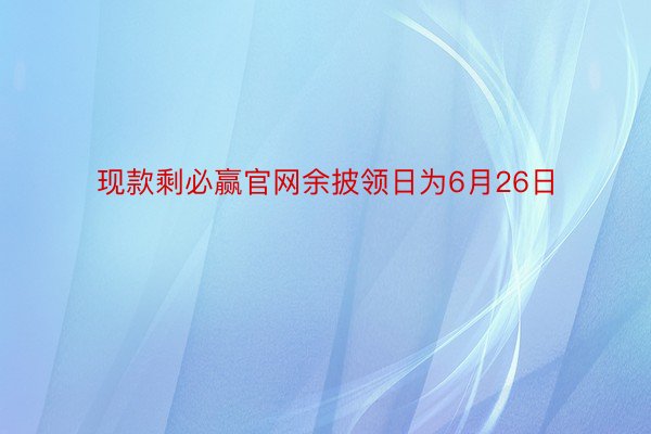 现款剩必赢官网余披领日为6月26日