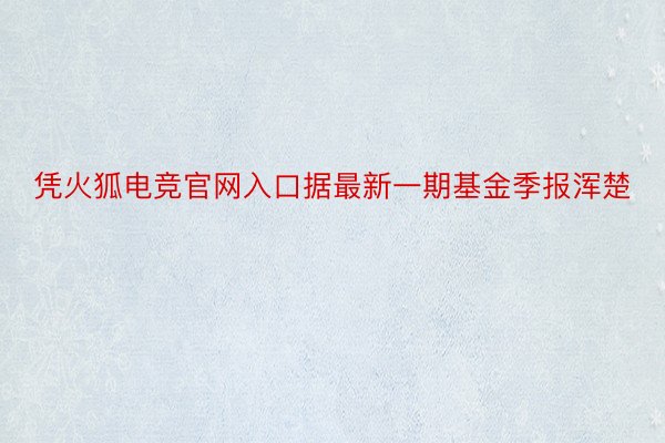 凭火狐电竞官网入口据最新一期基金季报浑楚