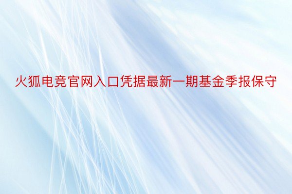 火狐电竞官网入口凭据最新一期基金季报保守