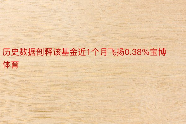 历史数据剖释该基金近1个月飞扬0.38%宝博体育