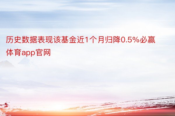 历史数据表现该基金近1个月归降0.5%必赢体育app官网