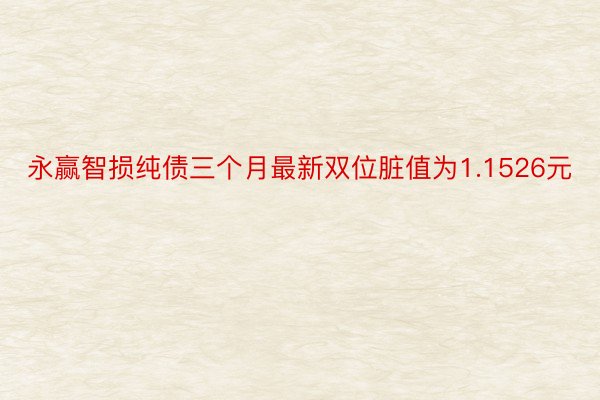 永赢智损纯债三个月最新双位脏值为1.1526元