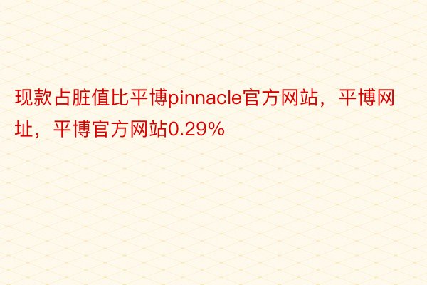 现款占脏值比平博pinnacle官方网站，平博网址，平博官方网站0.29%