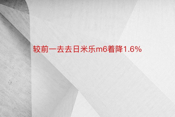 较前一去去日米乐m6着降1.6%