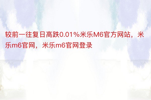 较前一往复日高跌0.01%米乐M6官方网站，米乐m6官网，米乐m6官网登录