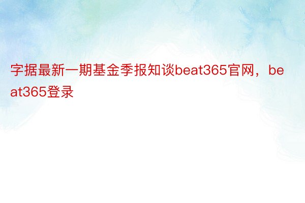 字据最新一期基金季报知谈beat365官网，beat365登录