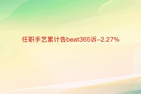 任职手艺累计告beat365诉-2.27%