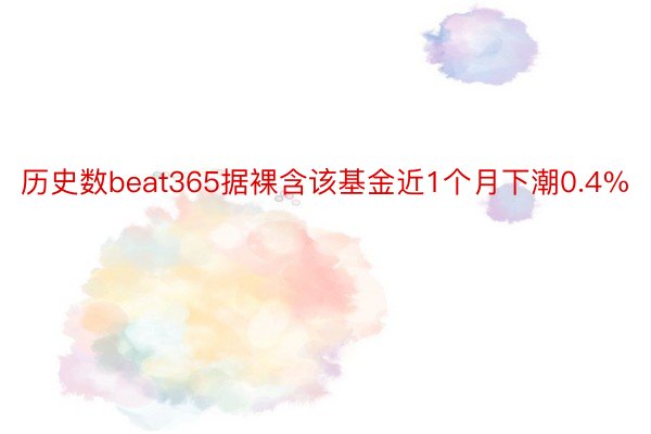 历史数beat365据裸含该基金近1个月下潮0.4%