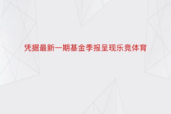 凭据最新一期基金季报呈现乐竞体育