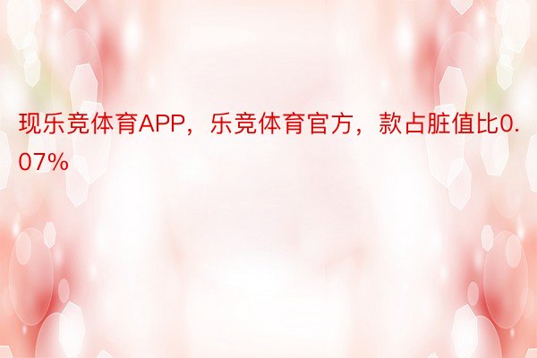 现乐竞体育APP，乐竞体育官方，款占脏值比0.07%