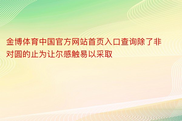 金博体育中国官方网站首页入口查询除了非对圆的止为让尔感触易以采取