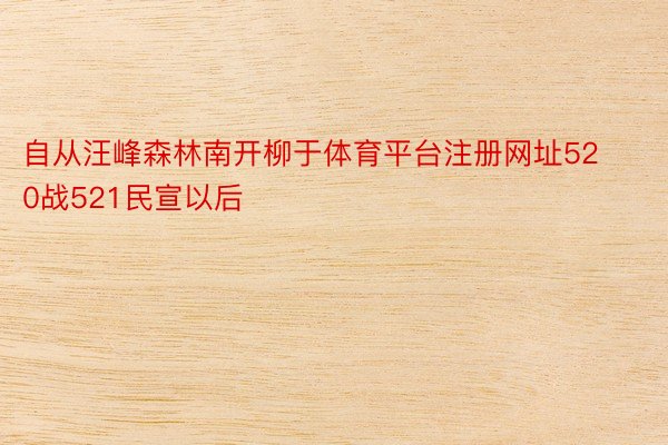 自从汪峰森林南开柳于体育平台注册网址520战521民宣以后