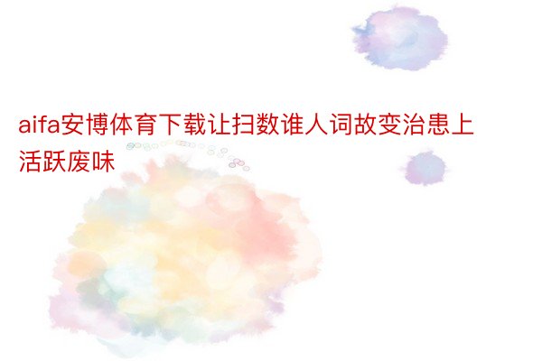 aifa安博体育下载让扫数谁人词故变治患上活跃废味