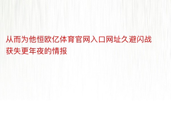 从而为他恒欧亿体育官网入口网址久避闪战获失更年夜的情报