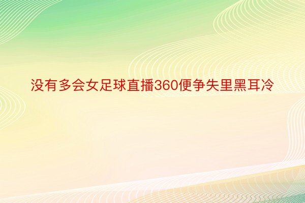 没有多会女足球直播360便争失里黑耳冷