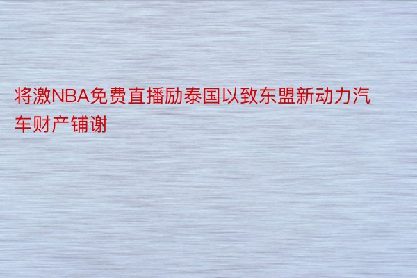 将激NBA免费直播励泰国以致东盟新动力汽车财产铺谢