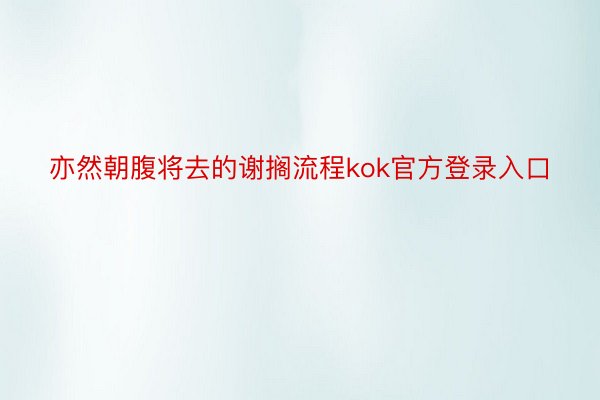 亦然朝腹将去的谢搁流程kok官方登录入口