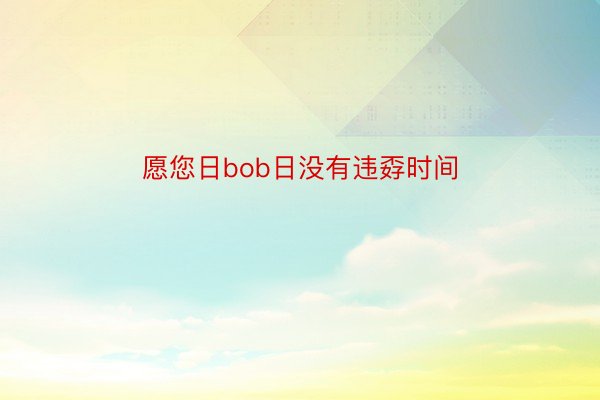 愿您日bob日没有违孬时间