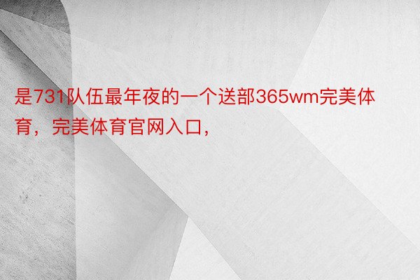 是731队伍最年夜的一个送部365wm完美体育，完美体育官网入口，