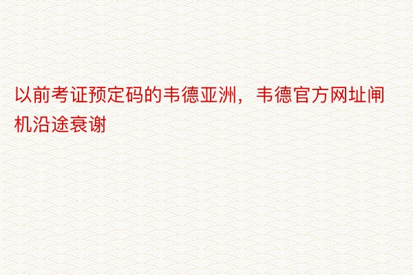 以前考证预定码的韦德亚洲，韦德官方网址闸机沿途衰谢