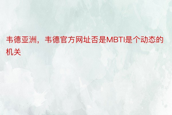 韦德亚洲，韦德官方网址否是MBTI是个动态的机关