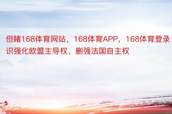 但睹168体育网站，168体育APP，168体育登录识强化欧盟主导权、删强法国自主权