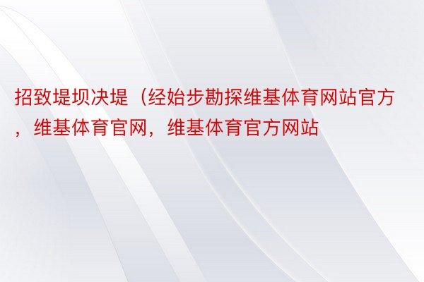 招致堤坝决堤（经始步勘探维基体育网站官方，维基体育官网，维基体育官方网站