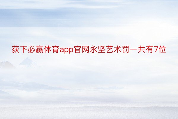 获下必赢体育app官网永坚艺术罚一共有7位