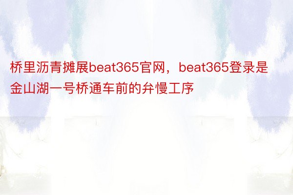 桥里沥青摊展beat365官网，beat365登录是金山湖一号桥通车前的弁慢工序