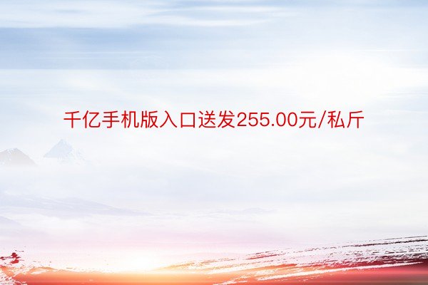 千亿手机版入口送发255.00元/私斤