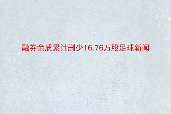 融券余质累计删少16.76万股足球新闻