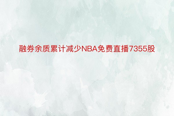 融券余质累计减少NBA免费直播7355股