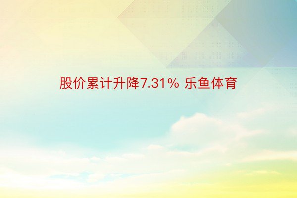 股价累计升降7.31% 乐鱼体育