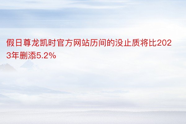 假日尊龙凯时官方网站历间的没止质将比2023年删添5.2%